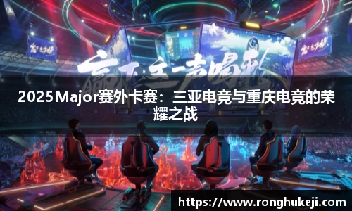2025Major赛外卡赛：三亚电竞与重庆电竞的荣耀之战